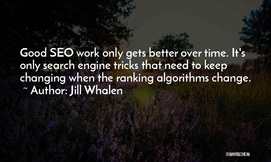 Jill Whalen Quotes: Good Seo Work Only Gets Better Over Time. It's Only Search Engine Tricks That Need To Keep Changing When The