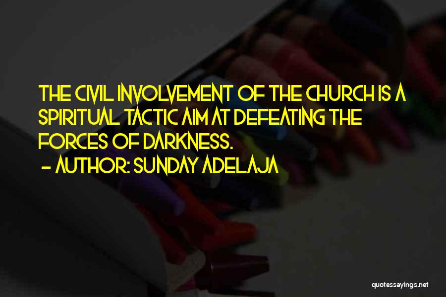 Sunday Adelaja Quotes: The Civil Involvement Of The Church Is A Spiritual Tactic Aim At Defeating The Forces Of Darkness.