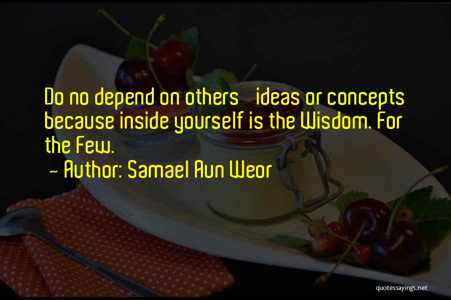 Samael Aun Weor Quotes: Do No Depend On Others' Ideas Or Concepts Because Inside Yourself Is The Wisdom. For The Few.