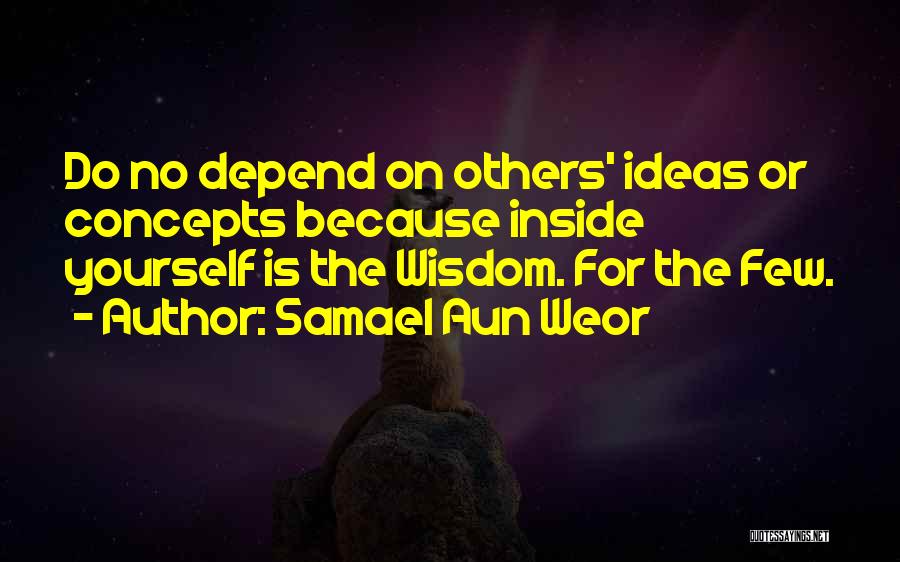 Samael Aun Weor Quotes: Do No Depend On Others' Ideas Or Concepts Because Inside Yourself Is The Wisdom. For The Few.