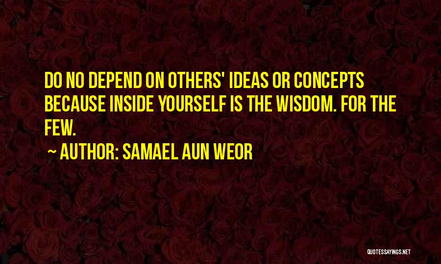 Samael Aun Weor Quotes: Do No Depend On Others' Ideas Or Concepts Because Inside Yourself Is The Wisdom. For The Few.