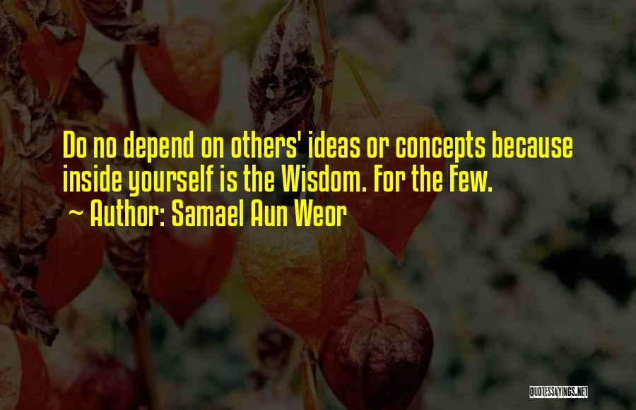 Samael Aun Weor Quotes: Do No Depend On Others' Ideas Or Concepts Because Inside Yourself Is The Wisdom. For The Few.