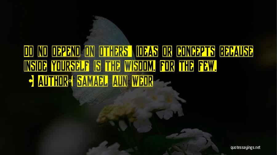 Samael Aun Weor Quotes: Do No Depend On Others' Ideas Or Concepts Because Inside Yourself Is The Wisdom. For The Few.