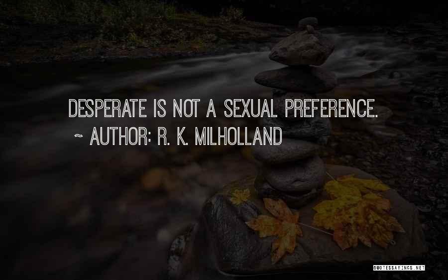 R. K. Milholland Quotes: Desperate Is Not A Sexual Preference.