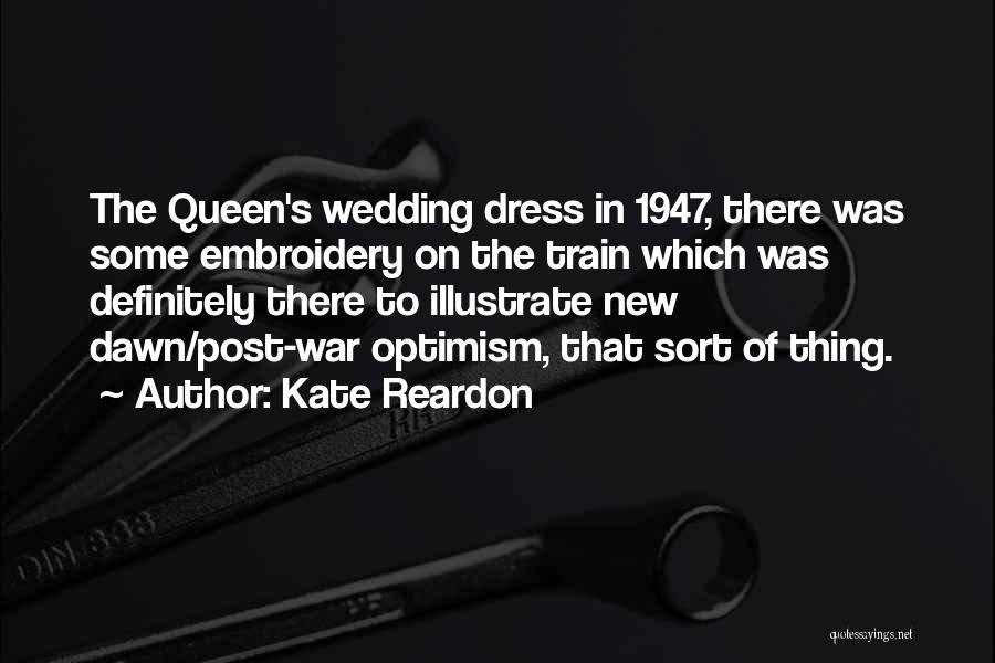 Kate Reardon Quotes: The Queen's Wedding Dress In 1947, There Was Some Embroidery On The Train Which Was Definitely There To Illustrate New