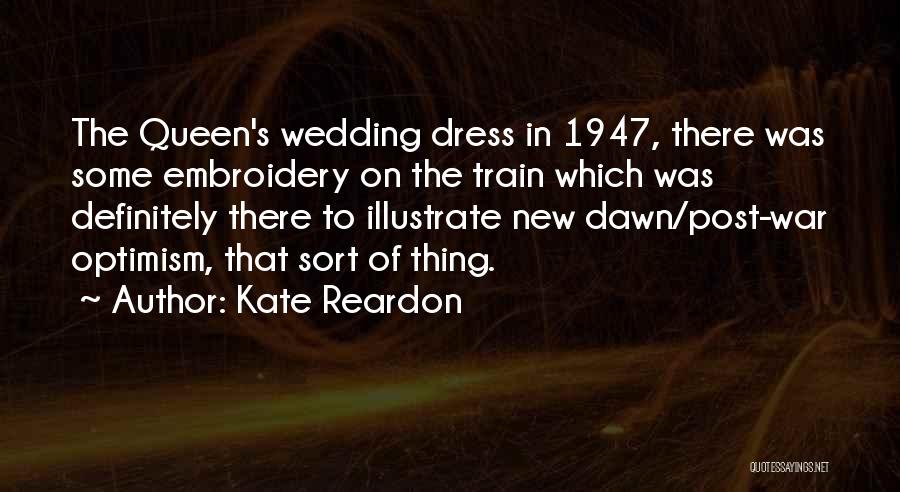 Kate Reardon Quotes: The Queen's Wedding Dress In 1947, There Was Some Embroidery On The Train Which Was Definitely There To Illustrate New