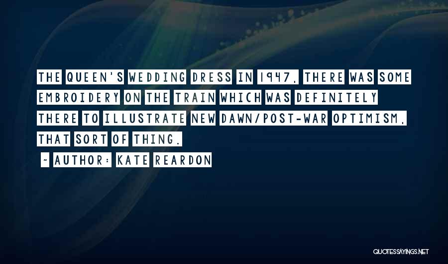 Kate Reardon Quotes: The Queen's Wedding Dress In 1947, There Was Some Embroidery On The Train Which Was Definitely There To Illustrate New