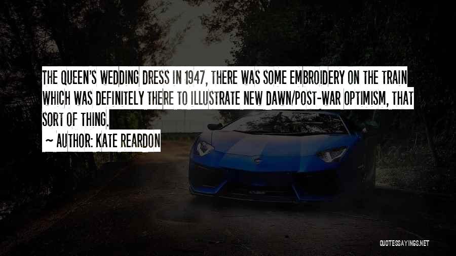 Kate Reardon Quotes: The Queen's Wedding Dress In 1947, There Was Some Embroidery On The Train Which Was Definitely There To Illustrate New