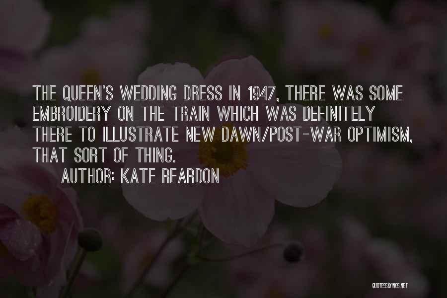 Kate Reardon Quotes: The Queen's Wedding Dress In 1947, There Was Some Embroidery On The Train Which Was Definitely There To Illustrate New