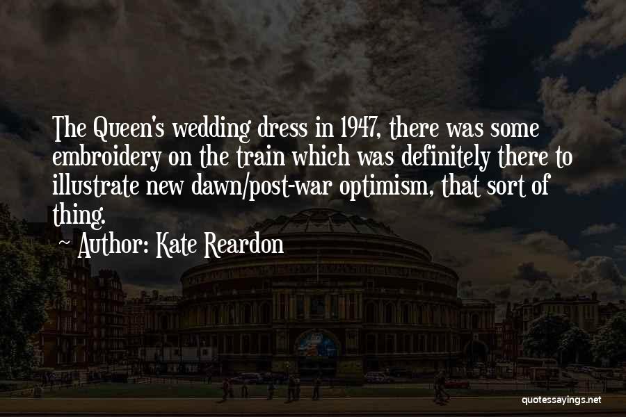 Kate Reardon Quotes: The Queen's Wedding Dress In 1947, There Was Some Embroidery On The Train Which Was Definitely There To Illustrate New