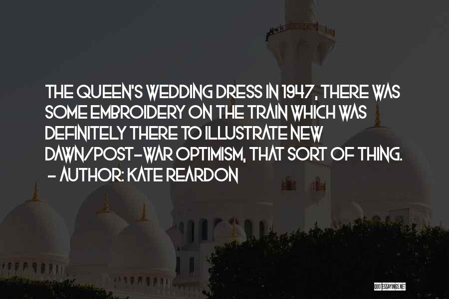 Kate Reardon Quotes: The Queen's Wedding Dress In 1947, There Was Some Embroidery On The Train Which Was Definitely There To Illustrate New