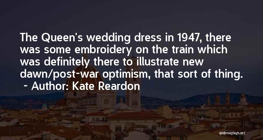 Kate Reardon Quotes: The Queen's Wedding Dress In 1947, There Was Some Embroidery On The Train Which Was Definitely There To Illustrate New