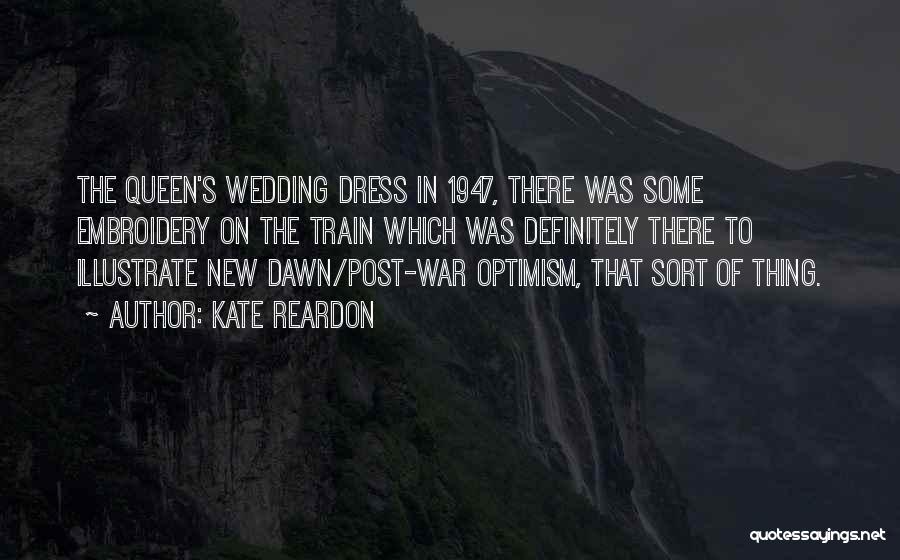 Kate Reardon Quotes: The Queen's Wedding Dress In 1947, There Was Some Embroidery On The Train Which Was Definitely There To Illustrate New