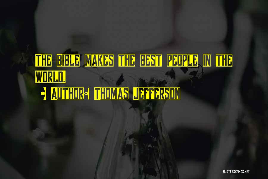 Thomas Jefferson Quotes: The Bible Makes The Best People In The World.