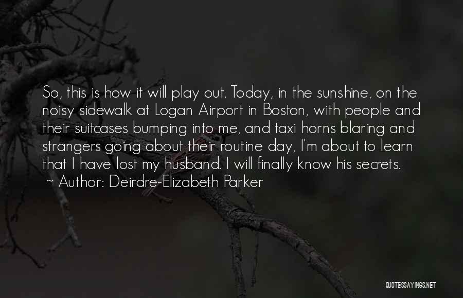 Deirdre-Elizabeth Parker Quotes: So, This Is How It Will Play Out. Today, In The Sunshine, On The Noisy Sidewalk At Logan Airport In