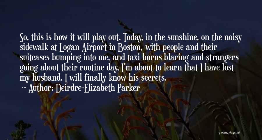 Deirdre-Elizabeth Parker Quotes: So, This Is How It Will Play Out. Today, In The Sunshine, On The Noisy Sidewalk At Logan Airport In