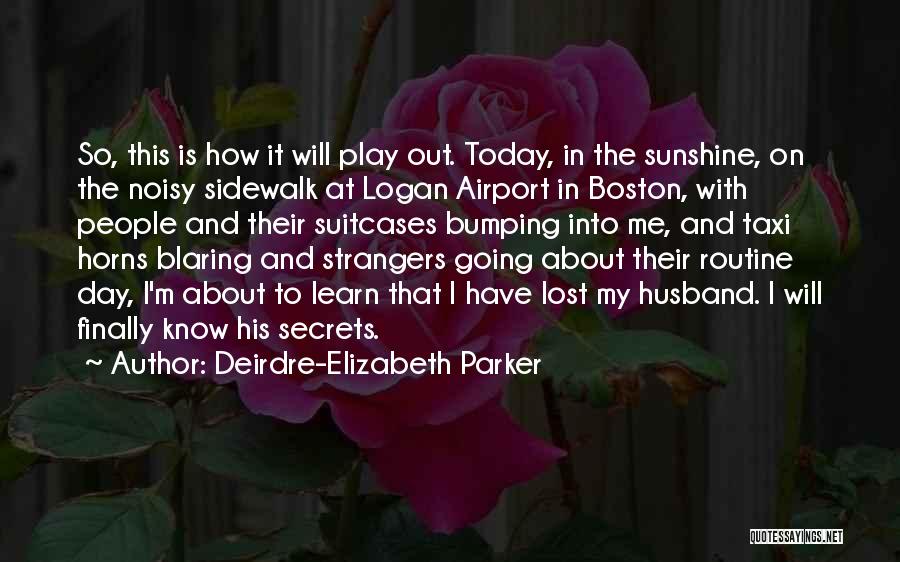 Deirdre-Elizabeth Parker Quotes: So, This Is How It Will Play Out. Today, In The Sunshine, On The Noisy Sidewalk At Logan Airport In