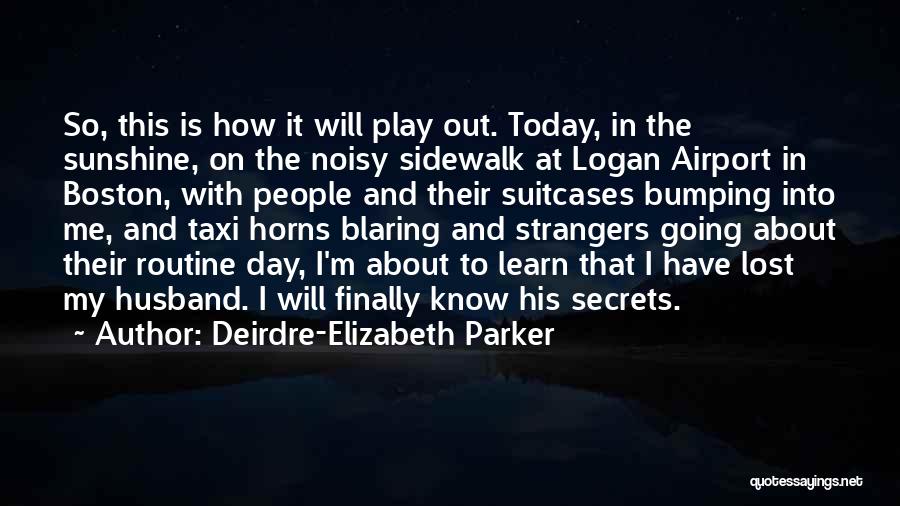 Deirdre-Elizabeth Parker Quotes: So, This Is How It Will Play Out. Today, In The Sunshine, On The Noisy Sidewalk At Logan Airport In