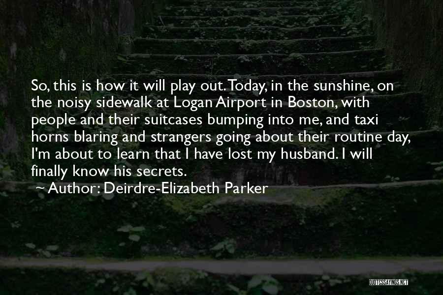 Deirdre-Elizabeth Parker Quotes: So, This Is How It Will Play Out. Today, In The Sunshine, On The Noisy Sidewalk At Logan Airport In