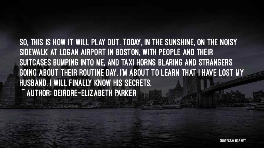 Deirdre-Elizabeth Parker Quotes: So, This Is How It Will Play Out. Today, In The Sunshine, On The Noisy Sidewalk At Logan Airport In