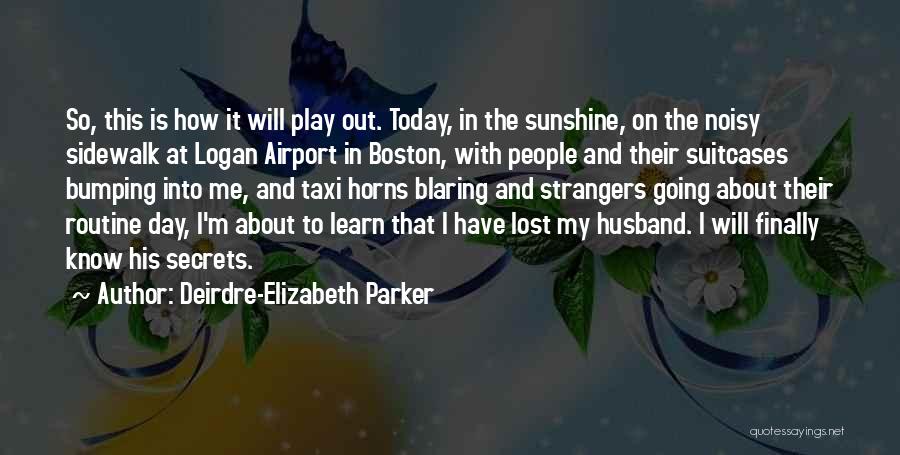 Deirdre-Elizabeth Parker Quotes: So, This Is How It Will Play Out. Today, In The Sunshine, On The Noisy Sidewalk At Logan Airport In