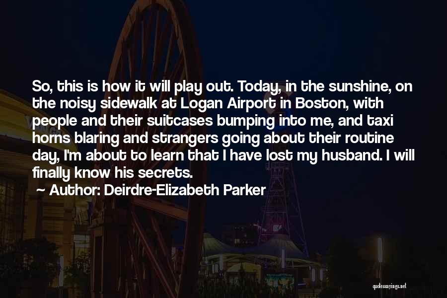 Deirdre-Elizabeth Parker Quotes: So, This Is How It Will Play Out. Today, In The Sunshine, On The Noisy Sidewalk At Logan Airport In