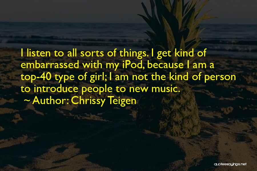 Chrissy Teigen Quotes: I Listen To All Sorts Of Things. I Get Kind Of Embarrassed With My Ipod, Because I Am A Top-40