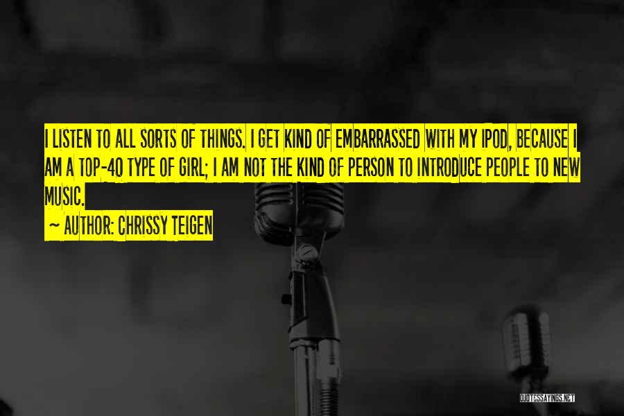 Chrissy Teigen Quotes: I Listen To All Sorts Of Things. I Get Kind Of Embarrassed With My Ipod, Because I Am A Top-40