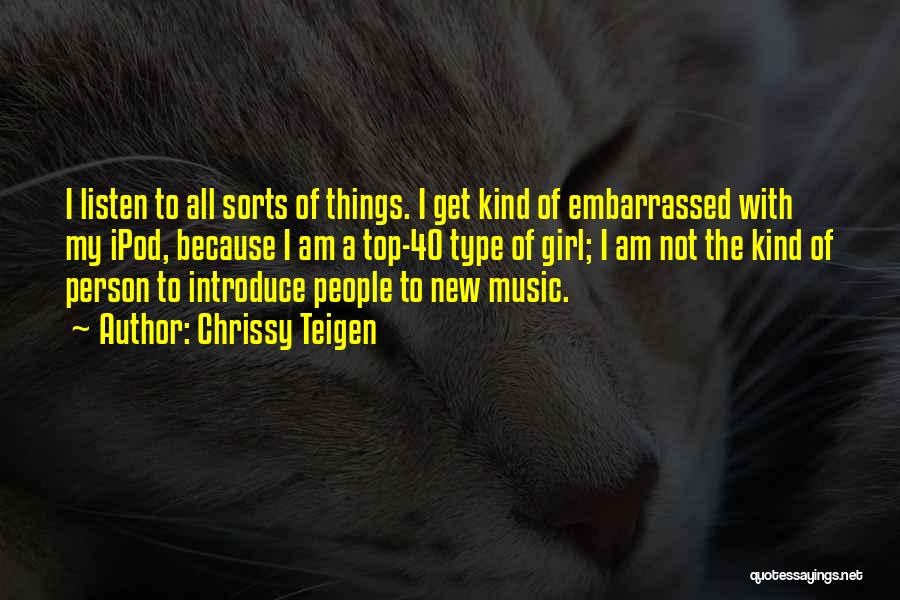 Chrissy Teigen Quotes: I Listen To All Sorts Of Things. I Get Kind Of Embarrassed With My Ipod, Because I Am A Top-40