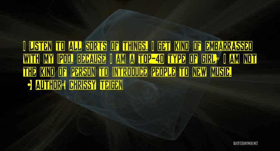 Chrissy Teigen Quotes: I Listen To All Sorts Of Things. I Get Kind Of Embarrassed With My Ipod, Because I Am A Top-40