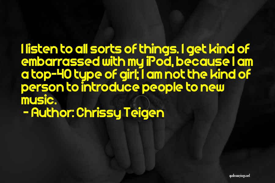 Chrissy Teigen Quotes: I Listen To All Sorts Of Things. I Get Kind Of Embarrassed With My Ipod, Because I Am A Top-40