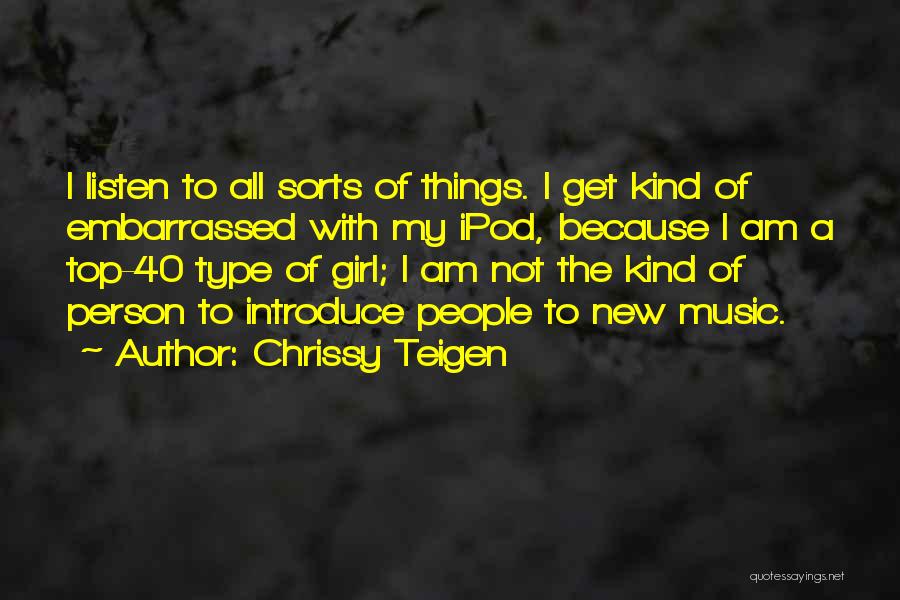 Chrissy Teigen Quotes: I Listen To All Sorts Of Things. I Get Kind Of Embarrassed With My Ipod, Because I Am A Top-40