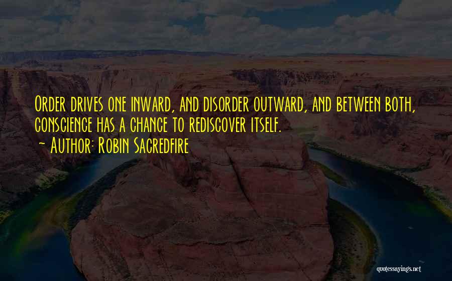 Robin Sacredfire Quotes: Order Drives One Inward, And Disorder Outward, And Between Both, Conscience Has A Chance To Rediscover Itself.