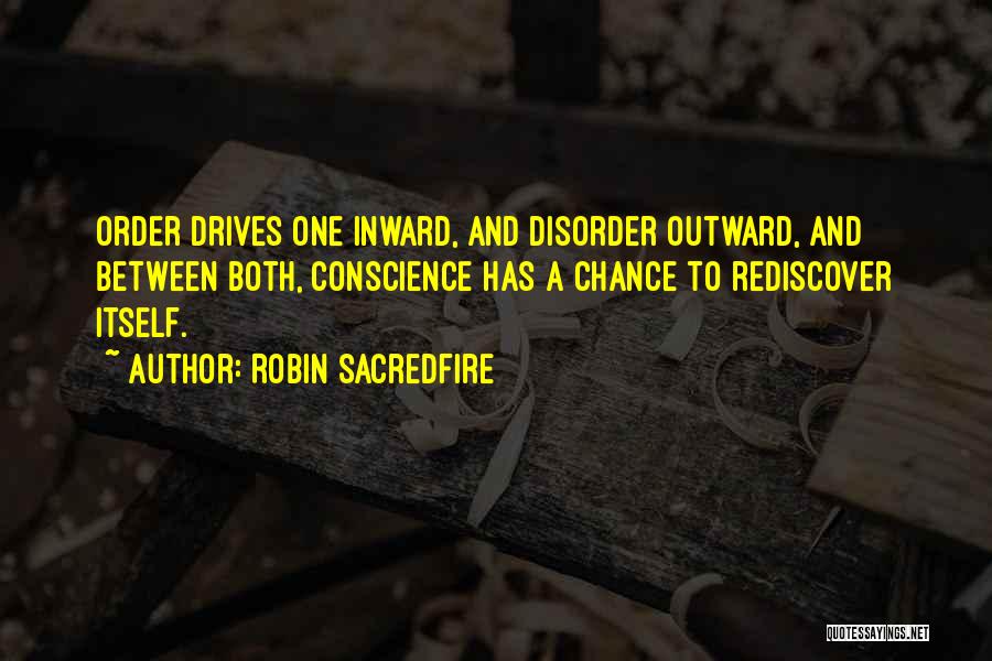 Robin Sacredfire Quotes: Order Drives One Inward, And Disorder Outward, And Between Both, Conscience Has A Chance To Rediscover Itself.