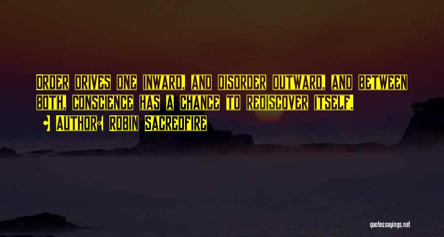 Robin Sacredfire Quotes: Order Drives One Inward, And Disorder Outward, And Between Both, Conscience Has A Chance To Rediscover Itself.