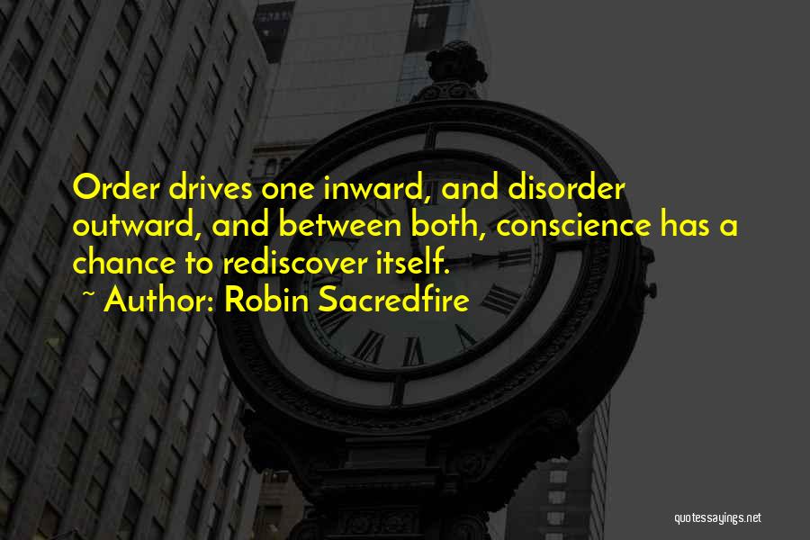 Robin Sacredfire Quotes: Order Drives One Inward, And Disorder Outward, And Between Both, Conscience Has A Chance To Rediscover Itself.