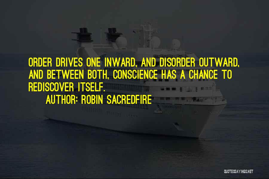 Robin Sacredfire Quotes: Order Drives One Inward, And Disorder Outward, And Between Both, Conscience Has A Chance To Rediscover Itself.