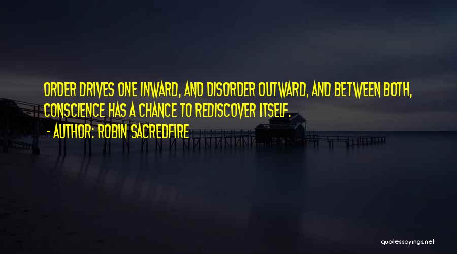 Robin Sacredfire Quotes: Order Drives One Inward, And Disorder Outward, And Between Both, Conscience Has A Chance To Rediscover Itself.