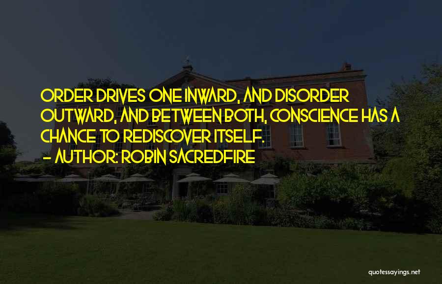 Robin Sacredfire Quotes: Order Drives One Inward, And Disorder Outward, And Between Both, Conscience Has A Chance To Rediscover Itself.