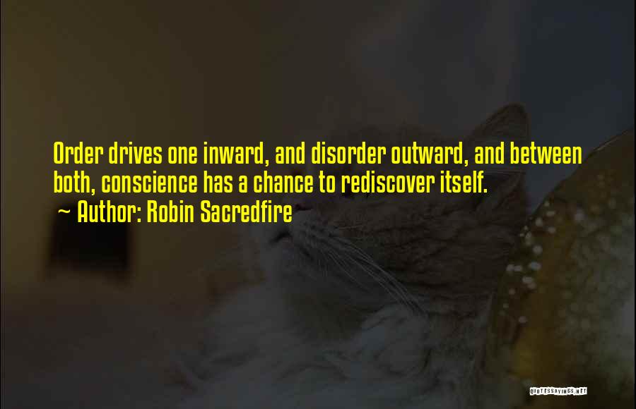 Robin Sacredfire Quotes: Order Drives One Inward, And Disorder Outward, And Between Both, Conscience Has A Chance To Rediscover Itself.