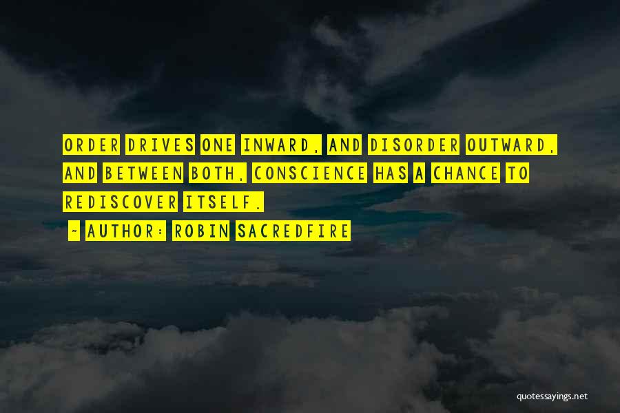 Robin Sacredfire Quotes: Order Drives One Inward, And Disorder Outward, And Between Both, Conscience Has A Chance To Rediscover Itself.