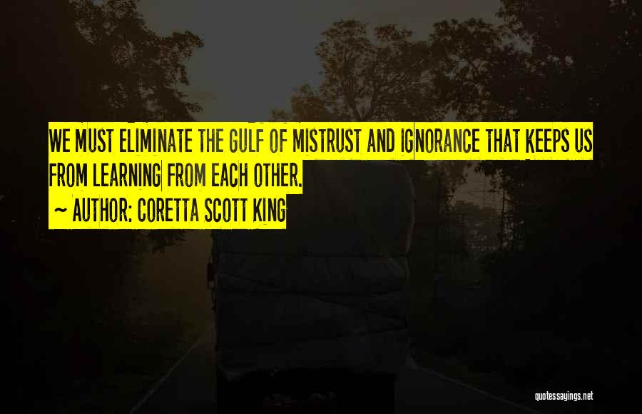 Coretta Scott King Quotes: We Must Eliminate The Gulf Of Mistrust And Ignorance That Keeps Us From Learning From Each Other.