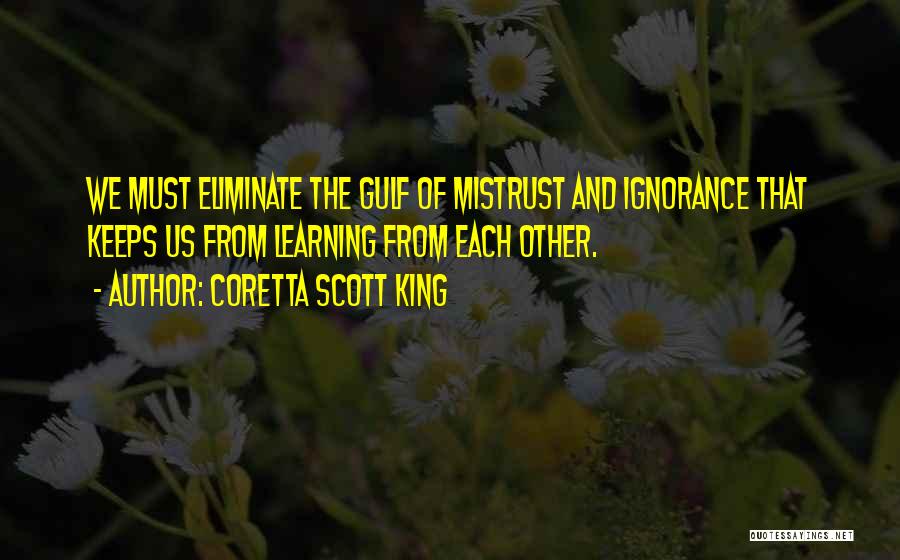 Coretta Scott King Quotes: We Must Eliminate The Gulf Of Mistrust And Ignorance That Keeps Us From Learning From Each Other.