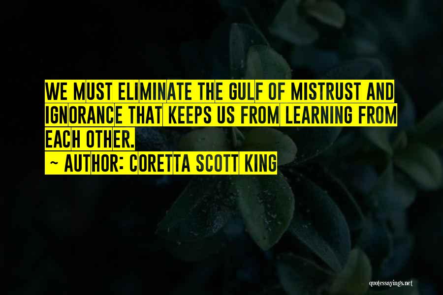 Coretta Scott King Quotes: We Must Eliminate The Gulf Of Mistrust And Ignorance That Keeps Us From Learning From Each Other.