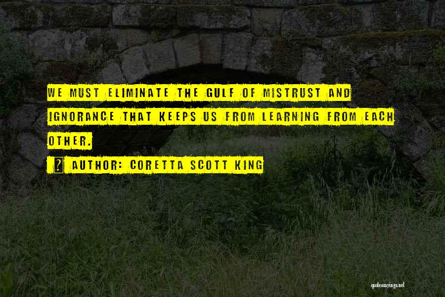 Coretta Scott King Quotes: We Must Eliminate The Gulf Of Mistrust And Ignorance That Keeps Us From Learning From Each Other.