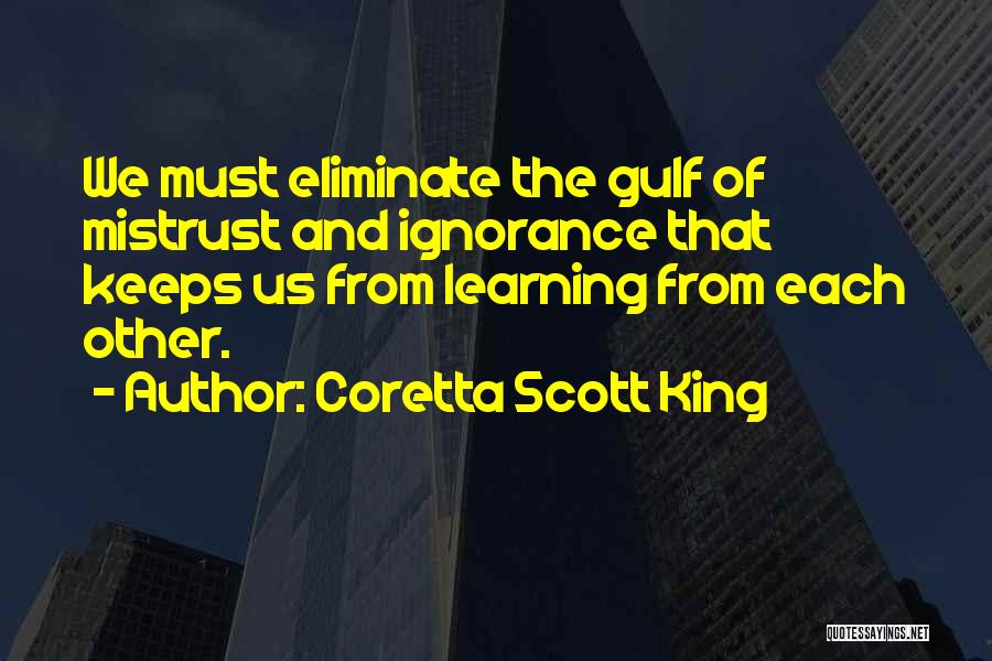 Coretta Scott King Quotes: We Must Eliminate The Gulf Of Mistrust And Ignorance That Keeps Us From Learning From Each Other.