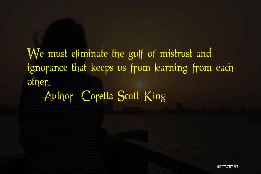 Coretta Scott King Quotes: We Must Eliminate The Gulf Of Mistrust And Ignorance That Keeps Us From Learning From Each Other.