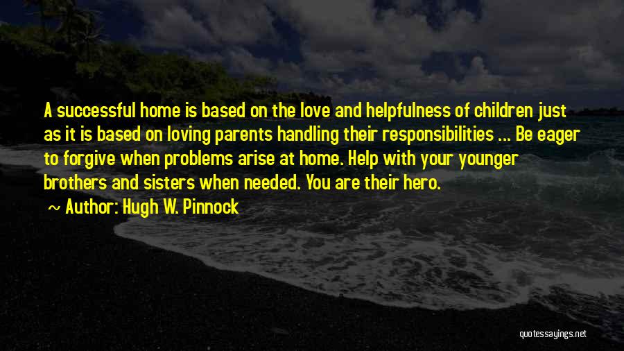 Hugh W. Pinnock Quotes: A Successful Home Is Based On The Love And Helpfulness Of Children Just As It Is Based On Loving Parents