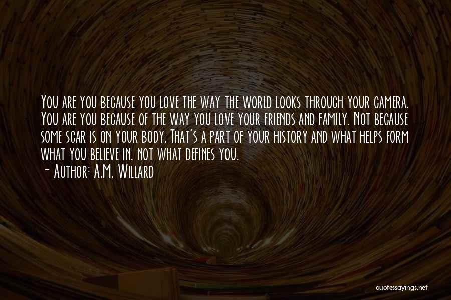 A.M. Willard Quotes: You Are You Because You Love The Way The World Looks Through Your Camera. You Are You Because Of The