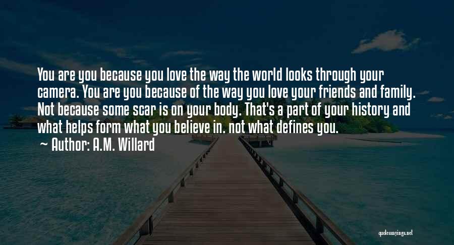 A.M. Willard Quotes: You Are You Because You Love The Way The World Looks Through Your Camera. You Are You Because Of The